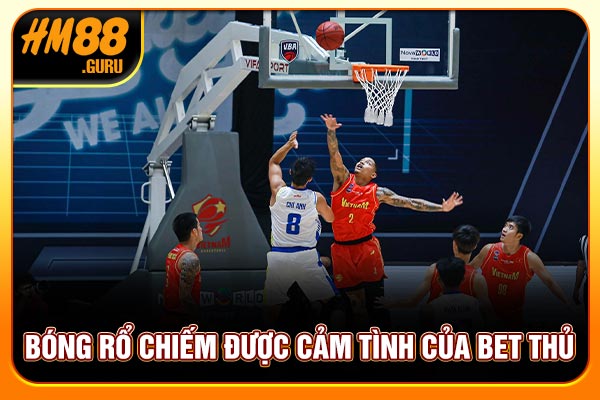 Bóng rổ chiếm được cảm tình của bet thủ
